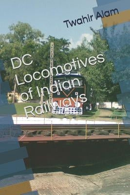 DC Locomotives of Indian Railways by Alam, Twahir