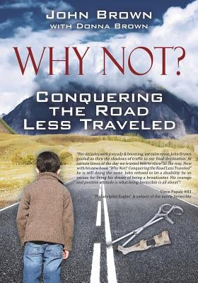 Why Not? Conquering The Road Less Traveled by Brown, John