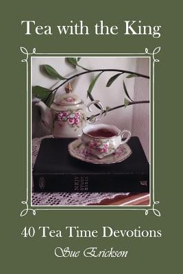 Tea with the King: 40 Teatime Devotions by Erickson, Sue