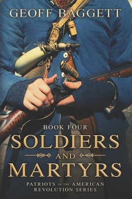 Soldiers and Martyrs: Patriots of the American Revolution Series Book Four by Baggett, Geoff