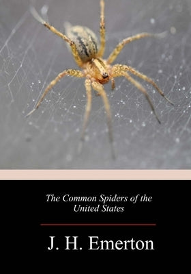 The Common Spiders of the United States by J. H. Emerton, J. H. Emerton