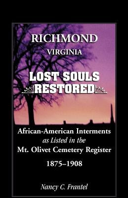 Richmond, Virginia Lost Souls: Restored African-American Interments as Listed in the Mt. Olivet Cemetery Register, 1875-1908 by Frantel, Nancy C.