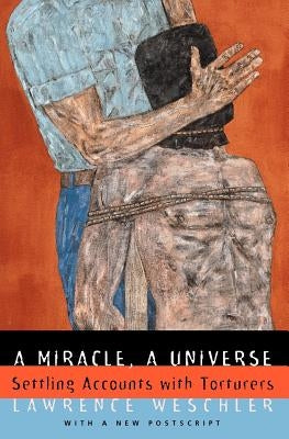 A Miracle, a Universe: Settling Accounts with Torturers by Weschler, Lawrence