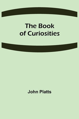 The Book of Curiosities by Platts, John