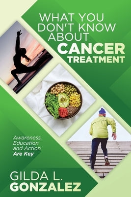What You Don't Know about Cancer Treatment: Awareness, Education and Action Are Key by Gonzalez, Gilda L.