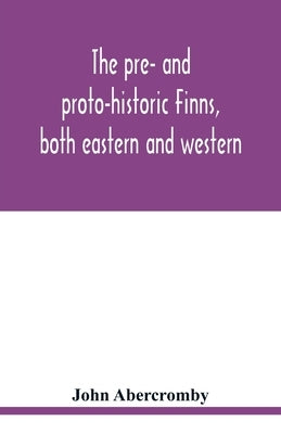The pre- and proto-historic Finns, both eastern and western, with the magic songs of the west Finns by Abercromby, John