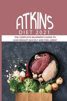 Atkins Diet 2021: The Complete Beginner's Guide To Lose Weight Quickly And Feel Great: Lose Weight Quickly by Ferdico, Charline