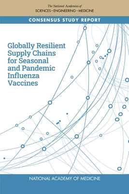 Globally Resilient Supply Chains for Seasonal and Pandemic Influenza Vaccines by National Academy of Medicine