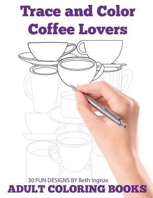 Trace and Color: Coffee Lovers: Adult Activity Book by Ingrias, Beth
