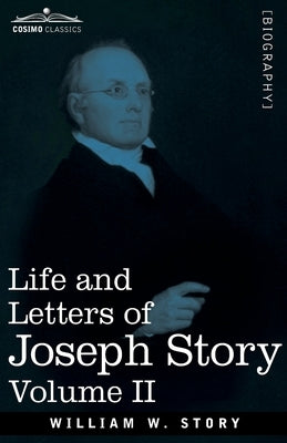 Life and Letters of Joseph Story, Vol. II (in Two Volumes): Associate Justice of the Supreme Court of the United States and Dane Professor of Law at H by Story, William W.