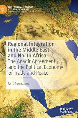 Regional Integration in the Middle East and North Africa: The Agadir Agreement and the Political Economy of Trade and Peace by Oumazzane, Tarik