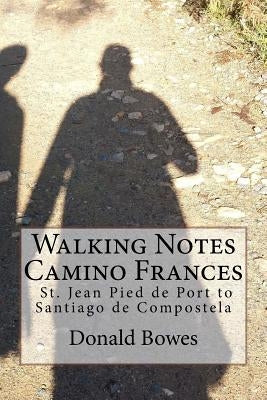 Walking Notes Camino Frances: Day to day from St. Jean Pied de Port to Santiago de Compostela by Bowes, Donald