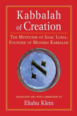 Kabbalah of Creation: The Mysticism of Isaac Luria, Founder of Modern Kabbalah by Klein, Eliahu