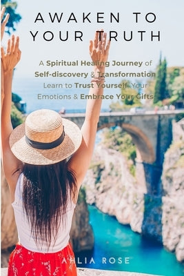 EMPATH Awaken to Your Truth: Get Unstuck & Break Bad Habits. A Spiritual Healing Journey of Self-discovery & Transformation. Learn to Trust Yoursel by Rose, Ahlia