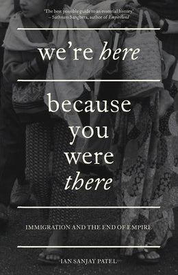 We're Here Because You Were There: Immigration and the End of Empire by Patel, Ian