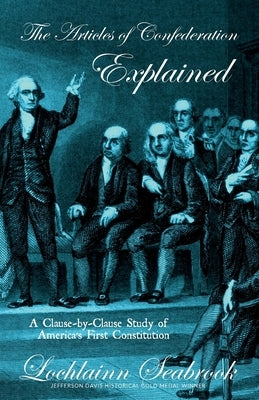 The Articles of Confederation Explained: A Clause-By-Clause Study of America's First Constitution by Seabrook, Lochlainn