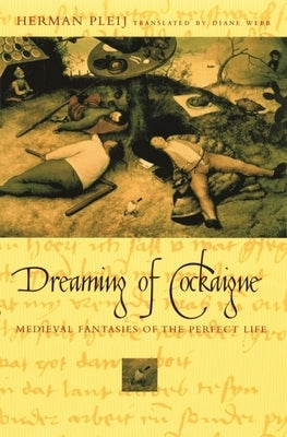 Dreaming of Cockaigne: Medieval Fantasies of the Perfect Life by Pleij, Herman