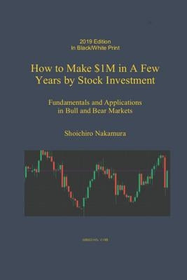 How to Make $1M in a Few Years by Stock Investing: Fundamentals and Applications in Bull and Bear Markets by Nakamura, Shoichiro