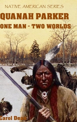 Quanah Parker: One Man - Two Worlds (Hardback) by Dean, Carol