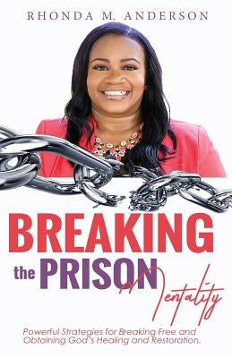 Breaking the Prison Mentality: Powerful Strategies for Breaking Free and Obtaining God's Healing and Restoration by Anderson, Rhonda M.
