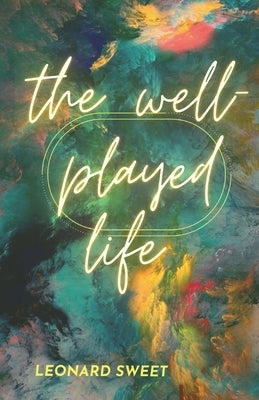 The Well-Played Life by Sweet, Leonard