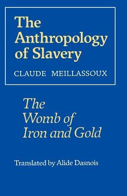 The Anthropology of Slavery: The Womb of Iron and Gold by Meillassoux, Claude
