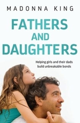 Fathers and Daughters: Helping Girls and Their Dads Build Unbreakable Bonds by King, Madonna