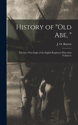 History of Old Abe,: the Live War Eagle of the Eighth Regiment Wisconsin Voluteers by Barrett, J. O. (Joseph Osgood) 1823-