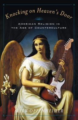 Knocking on Heaven's Door: American Religion in the Age of Counterculture by Oppenheimer, Mark