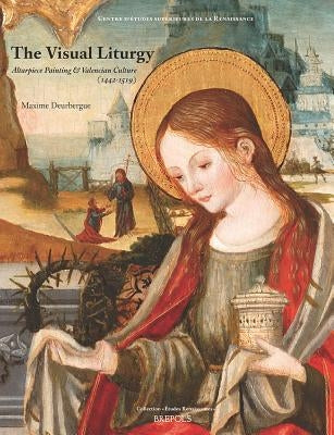 Visual Liturgy: Altarpiece Painting and Valencian Culture (1442-1519) by Deurbergue, Maxime