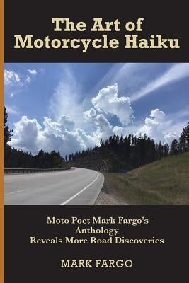The Art of Motorcycle Haiku: Moto Poet Mark Fargo's Anthology Reveals More Road Discoveries by Fargo, Mark