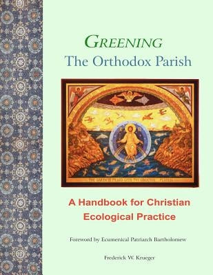 Greening the Orthodox Parish: A Handbook for Christian Ecological Practice by Bartholomew, Ecumenical Patriarch