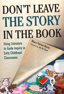 Don't Leave the Story in the Book: Using Literature to Guide Inquiry in Early Childhood Classrooms by Hynes-Berry, Mary