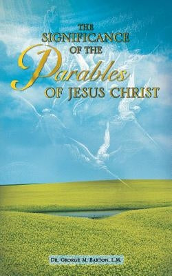The Significance of the Parables of Jesus Christ by Barton, George M.