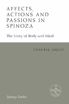 Affects, Actions and Passions in Spinoza: The Unity of Body and Mind by Jaquet, Chantal