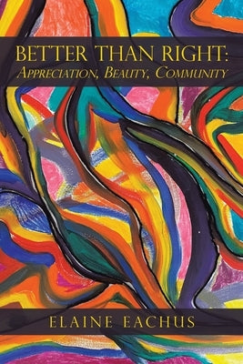 Better Than Right: Appreciation, Beauty, Community by Eachus, Elaine