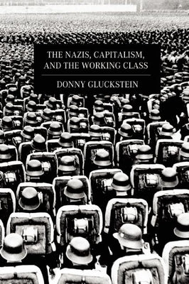 The Nazis, Capitalism, and the Working Class by Gluckstein, Donny