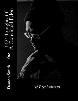 142 Thoughts Of A Convicted Felon by Smith, Damon L.
