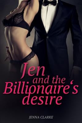 Jen and the Billionaire's desire: Romance: Erotica Romance novella by Clarke, Jenna