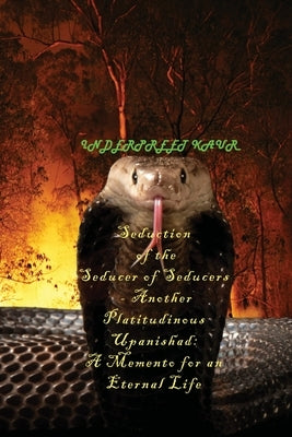 Seduction of the Seducer of Seducers - Another Platitudinous Upanishad: A Memento for an Eternal Life by Kaur, Inderpreet