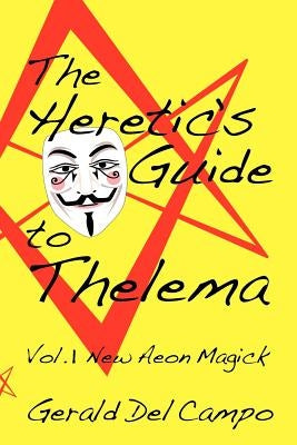 The Heretic's Guide to Thelema Volume 1: New Aeon Magick by Del Campo, Gerald Enrique