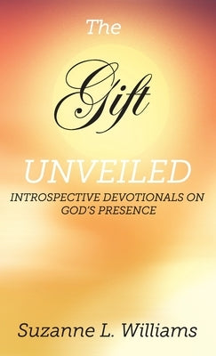 The Gift, Unveiled: Introspective Devotionals on God's Presence by Williams, Suzanne