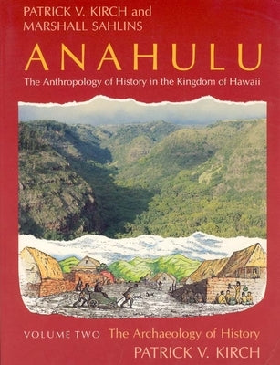 Anahulu: The Anthropology of History in the Kingdom of Hawaii, Volume 2: The Archaeology of History by Kirch, Patrick Vinton