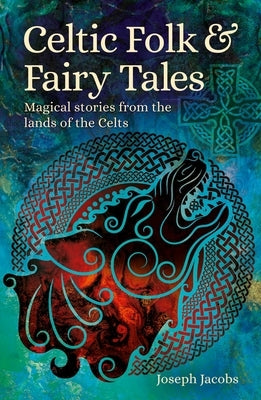 Celtic Folk & Fairy Tales: Magical Stories from the Lands of the Celts by Jacobs, Joseph