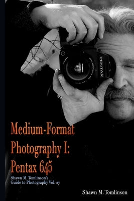 Medium-Format Photography I: Pentax 645 by Tomlinson, Shawn M.