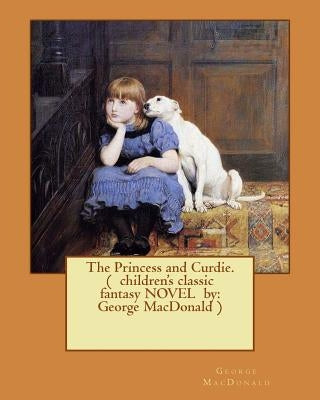 The Princess and Curdie. ( children's classic fantasy NOVEL by: George MacDonald ) (Illustrated) by MacDonald, George