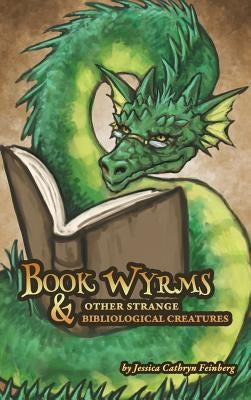 Book Wyrms & Other Strange Bibliological Creatures: A Field Guide by Feinberg, Jessica