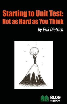 Starting to Unit Test: Not as Hard as You Think by Dietrich, Erik