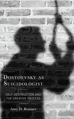 Dostoevsky as Suicidologist: Self-Destruction and the Creative Process by Ronner, Amy D.