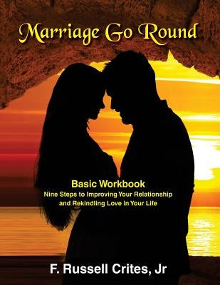 Marriage Go Round Workbook: Nine Steps to Improving Your Relationship and Rekindling Love in Your Life by Crites, Jr. F. Russell